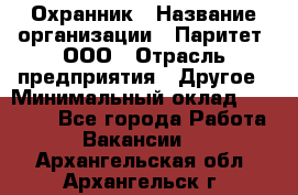 Охранник › Название организации ­ Паритет, ООО › Отрасль предприятия ­ Другое › Минимальный оклад ­ 30 000 - Все города Работа » Вакансии   . Архангельская обл.,Архангельск г.